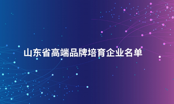 山东安博·体育（中国）官方网站股份有限公司入选“山东省高端品牌培育企业名单”